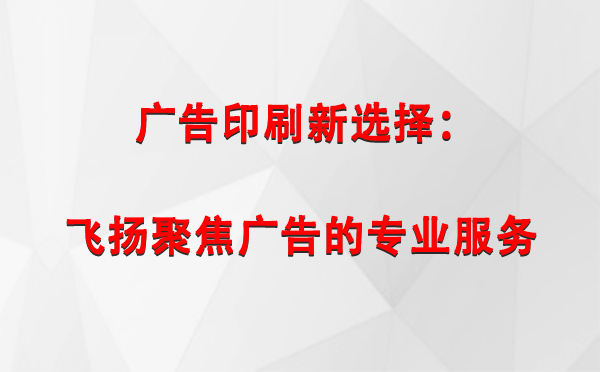 米林广告印刷新选择：飞扬聚焦广告的专业服务